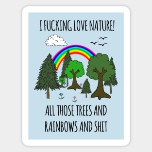 I FUCKING LOVE NATURE! ALL THOSE TREES AND RAINBOWS AND SHIT Magnet